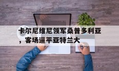 开云体育中国-包含卡尔尼维尼领军桑普多利亚，客场逼平亚特兰大的词条