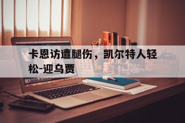 包含卡恩访遭腿伤，凯尔特人轻松-迎乌贾的词条